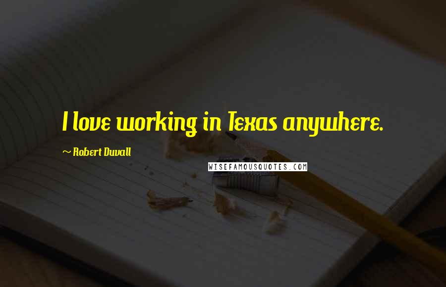 Robert Duvall Quotes: I love working in Texas anywhere.