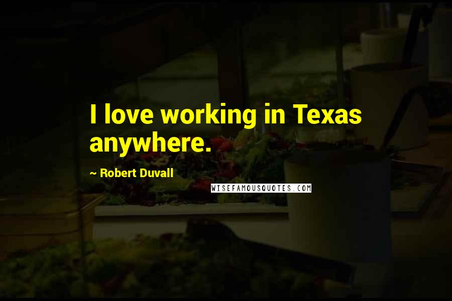 Robert Duvall Quotes: I love working in Texas anywhere.