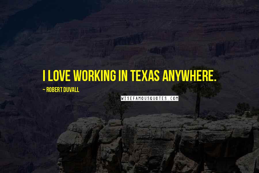 Robert Duvall Quotes: I love working in Texas anywhere.