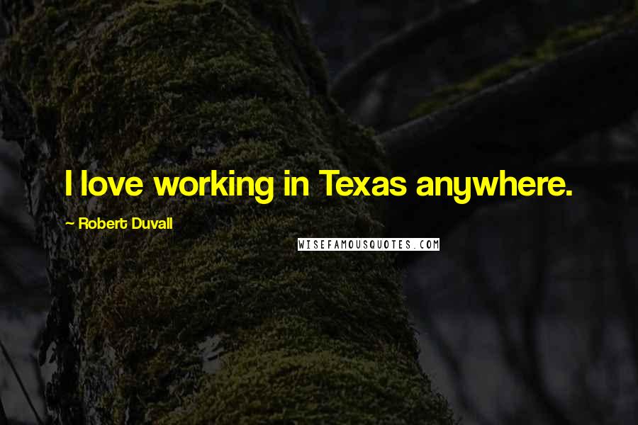 Robert Duvall Quotes: I love working in Texas anywhere.