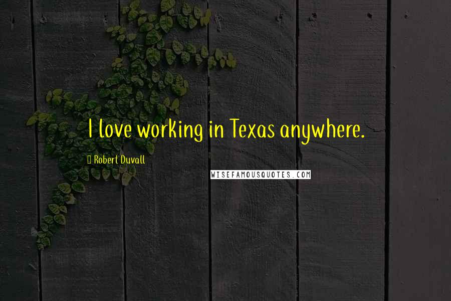 Robert Duvall Quotes: I love working in Texas anywhere.