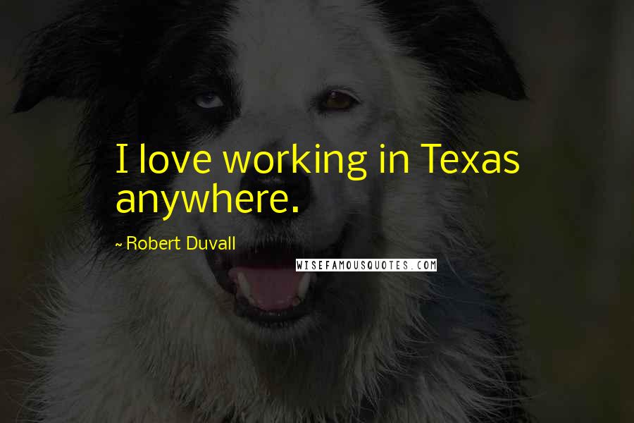 Robert Duvall Quotes: I love working in Texas anywhere.