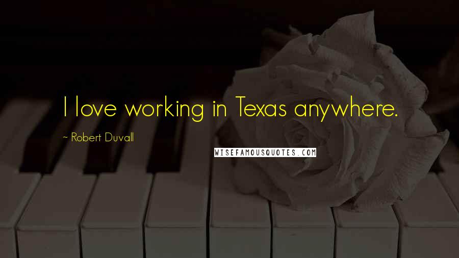 Robert Duvall Quotes: I love working in Texas anywhere.