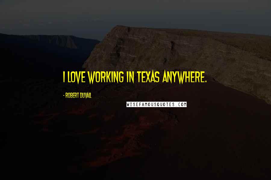 Robert Duvall Quotes: I love working in Texas anywhere.