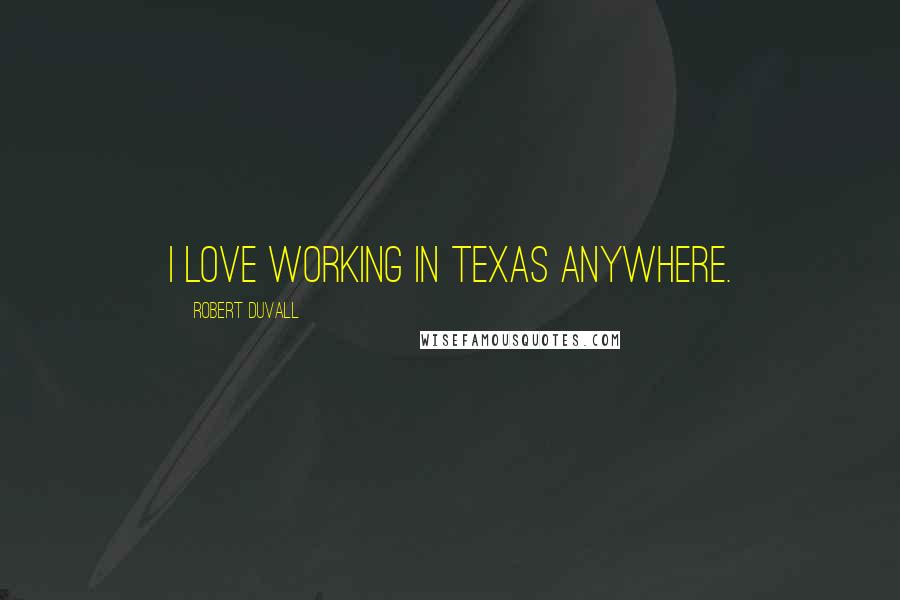 Robert Duvall Quotes: I love working in Texas anywhere.