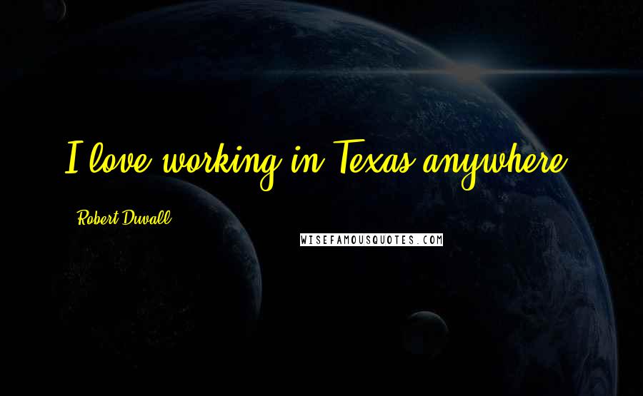 Robert Duvall Quotes: I love working in Texas anywhere.