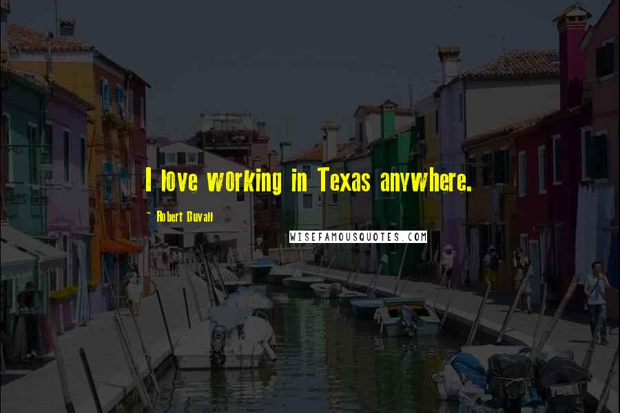 Robert Duvall Quotes: I love working in Texas anywhere.