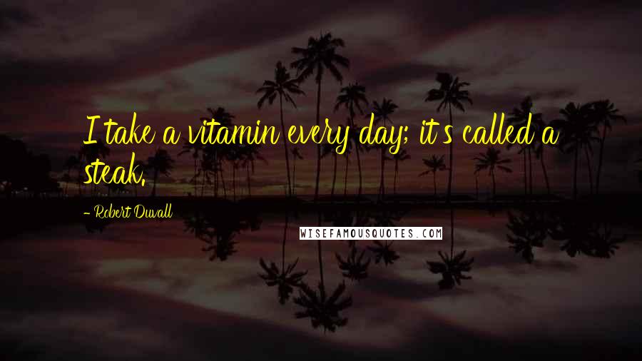 Robert Duvall Quotes: I take a vitamin every day; it's called a steak.