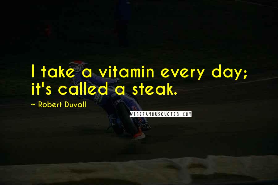 Robert Duvall Quotes: I take a vitamin every day; it's called a steak.