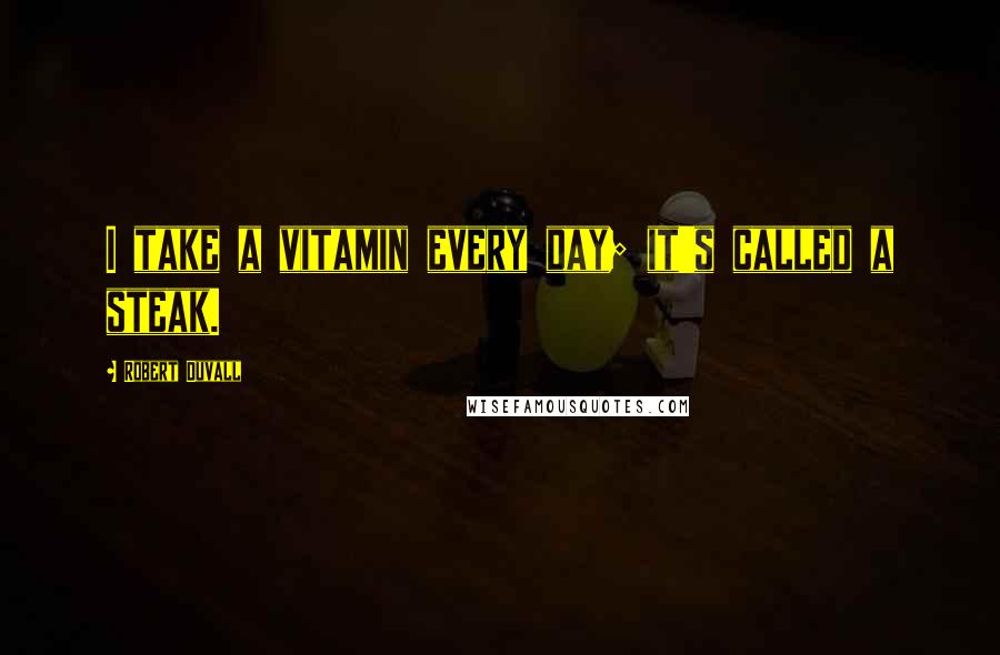 Robert Duvall Quotes: I take a vitamin every day; it's called a steak.