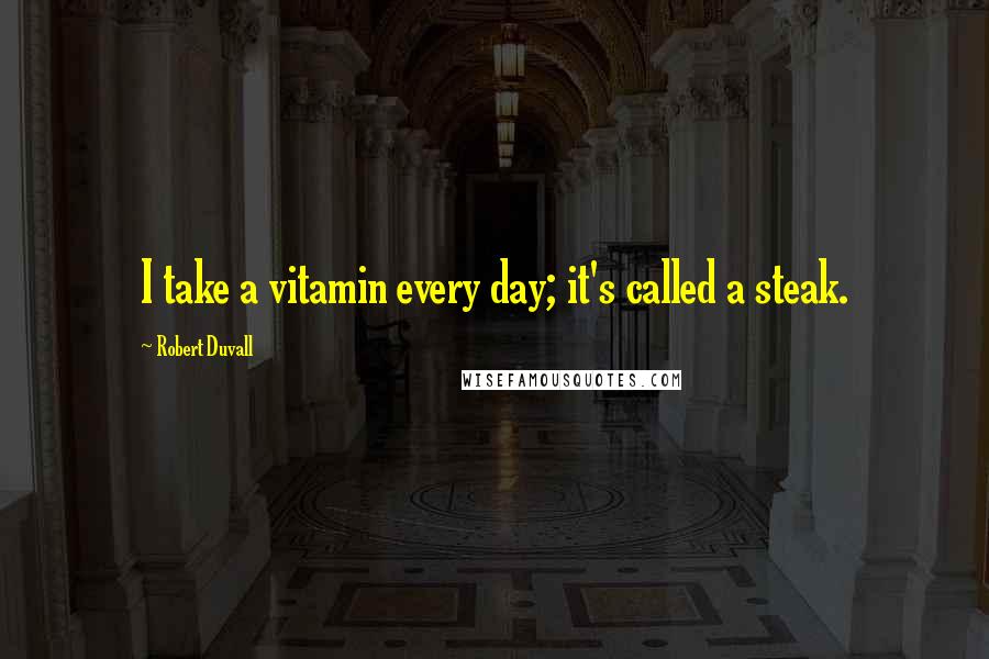 Robert Duvall Quotes: I take a vitamin every day; it's called a steak.