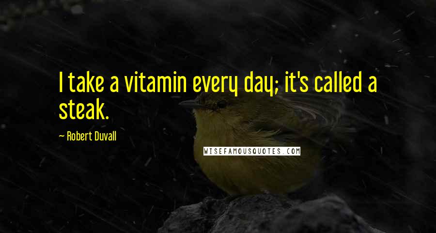 Robert Duvall Quotes: I take a vitamin every day; it's called a steak.