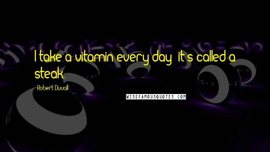 Robert Duvall Quotes: I take a vitamin every day; it's called a steak.