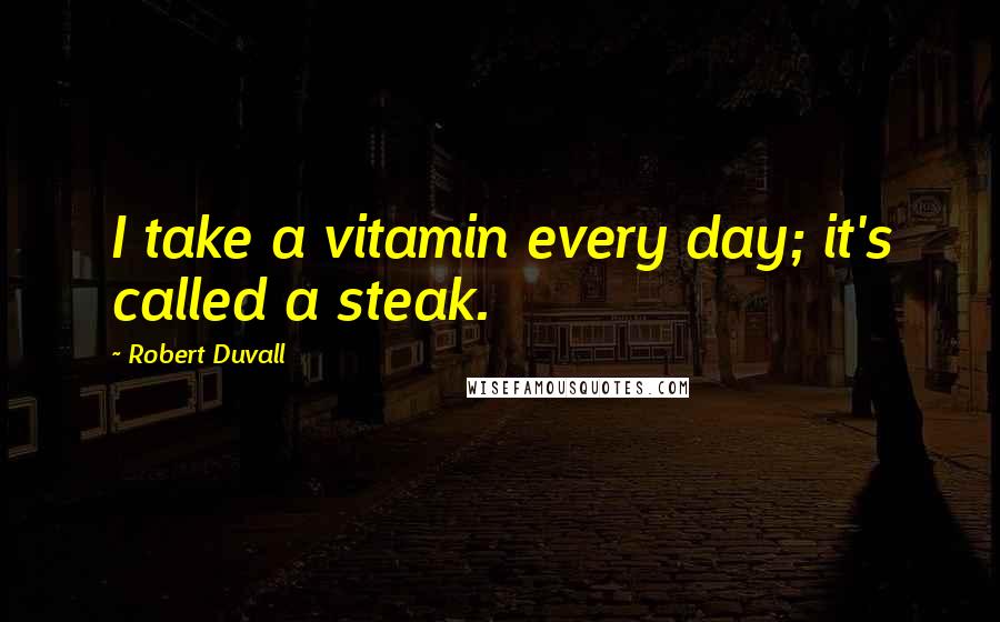 Robert Duvall Quotes: I take a vitamin every day; it's called a steak.