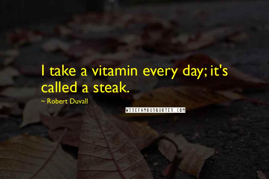Robert Duvall Quotes: I take a vitamin every day; it's called a steak.
