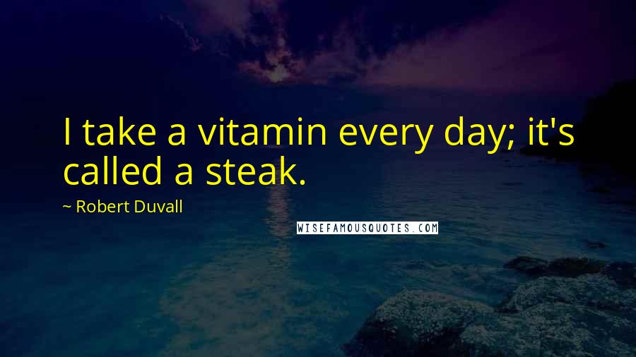 Robert Duvall Quotes: I take a vitamin every day; it's called a steak.