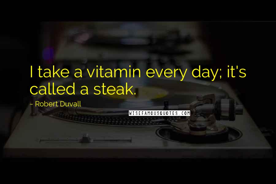 Robert Duvall Quotes: I take a vitamin every day; it's called a steak.