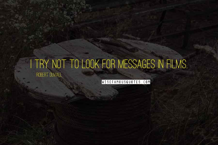 Robert Duvall Quotes: I try not to look for messages in films.
