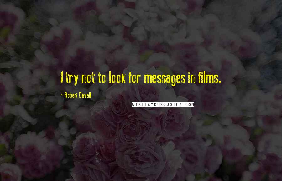 Robert Duvall Quotes: I try not to look for messages in films.