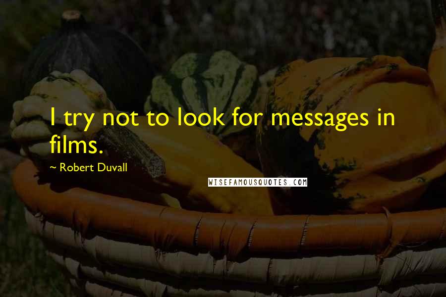 Robert Duvall Quotes: I try not to look for messages in films.