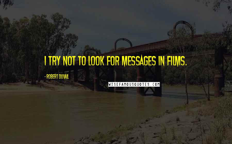 Robert Duvall Quotes: I try not to look for messages in films.