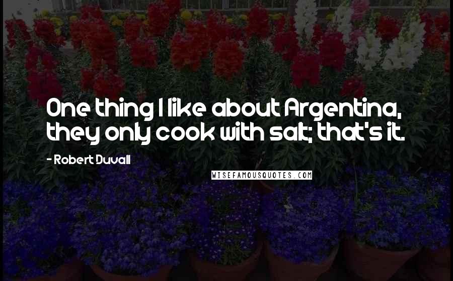 Robert Duvall Quotes: One thing I like about Argentina, they only cook with salt; that's it.
