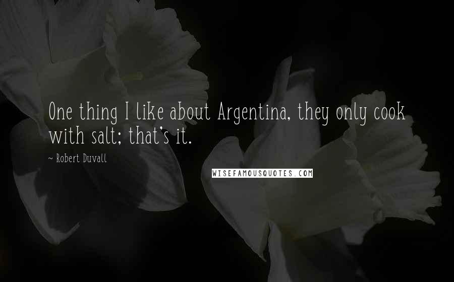 Robert Duvall Quotes: One thing I like about Argentina, they only cook with salt; that's it.