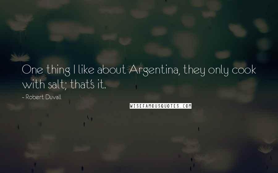 Robert Duvall Quotes: One thing I like about Argentina, they only cook with salt; that's it.