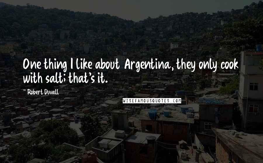 Robert Duvall Quotes: One thing I like about Argentina, they only cook with salt; that's it.