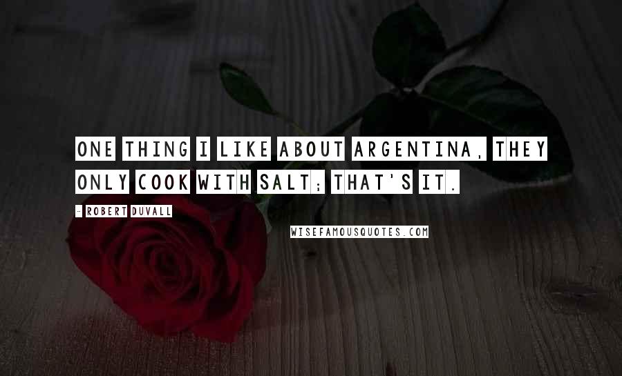 Robert Duvall Quotes: One thing I like about Argentina, they only cook with salt; that's it.