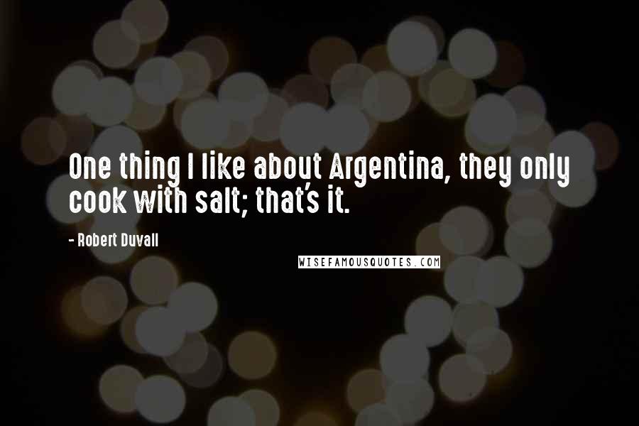 Robert Duvall Quotes: One thing I like about Argentina, they only cook with salt; that's it.