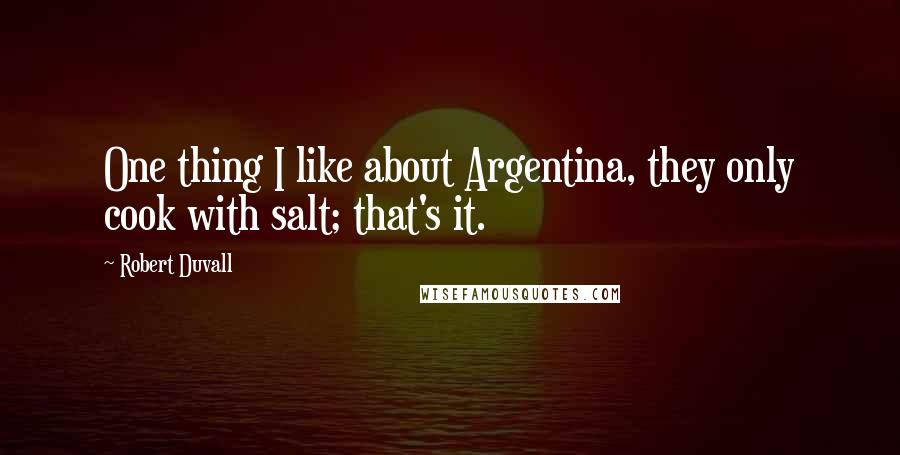 Robert Duvall Quotes: One thing I like about Argentina, they only cook with salt; that's it.