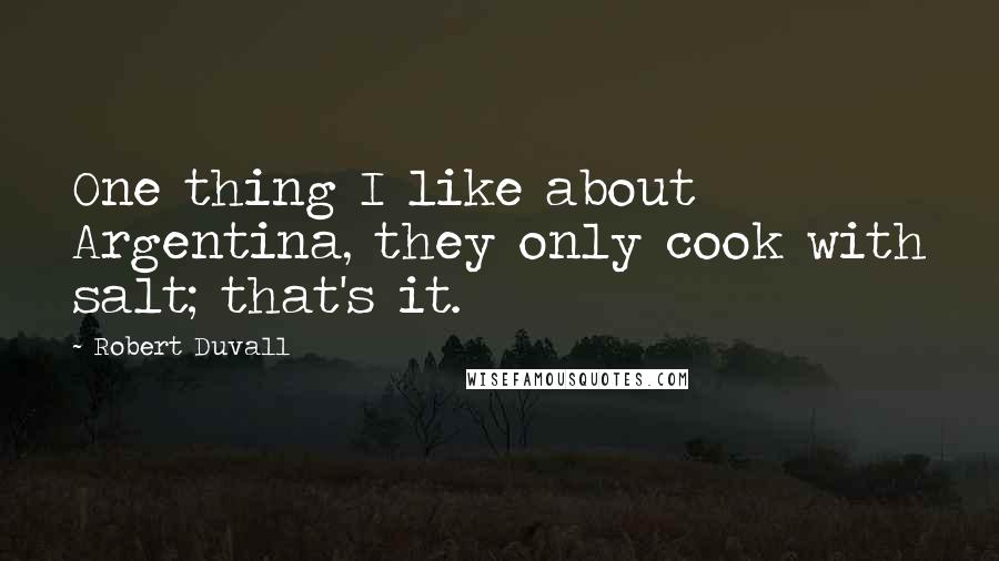 Robert Duvall Quotes: One thing I like about Argentina, they only cook with salt; that's it.