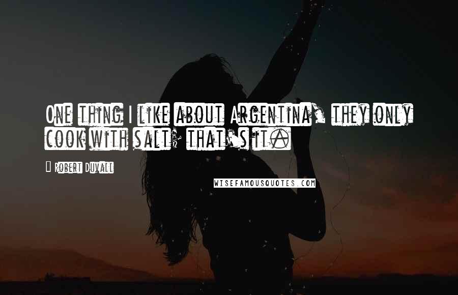 Robert Duvall Quotes: One thing I like about Argentina, they only cook with salt; that's it.