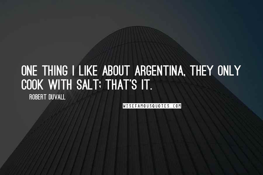 Robert Duvall Quotes: One thing I like about Argentina, they only cook with salt; that's it.