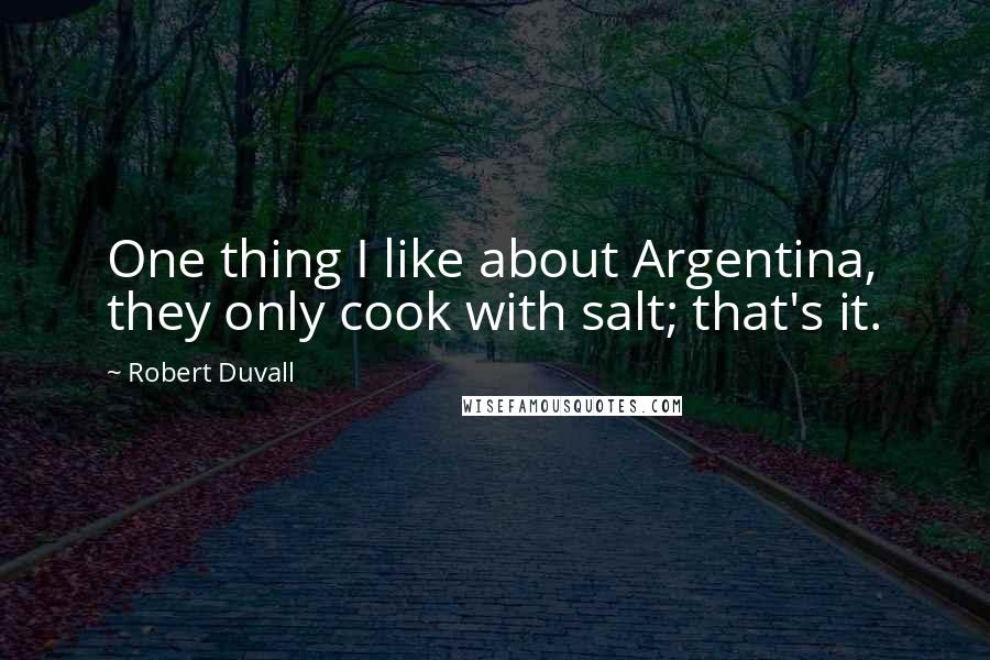 Robert Duvall Quotes: One thing I like about Argentina, they only cook with salt; that's it.