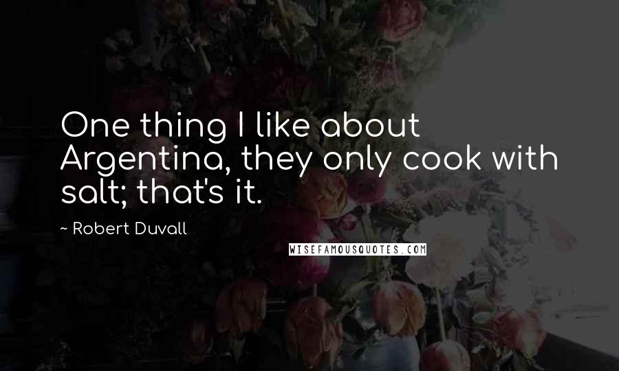 Robert Duvall Quotes: One thing I like about Argentina, they only cook with salt; that's it.