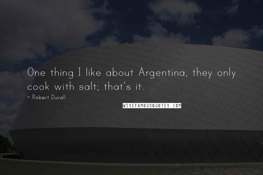 Robert Duvall Quotes: One thing I like about Argentina, they only cook with salt; that's it.