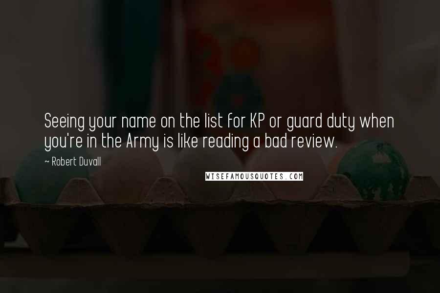 Robert Duvall Quotes: Seeing your name on the list for KP or guard duty when you're in the Army is like reading a bad review.