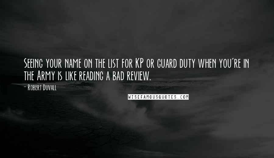 Robert Duvall Quotes: Seeing your name on the list for KP or guard duty when you're in the Army is like reading a bad review.