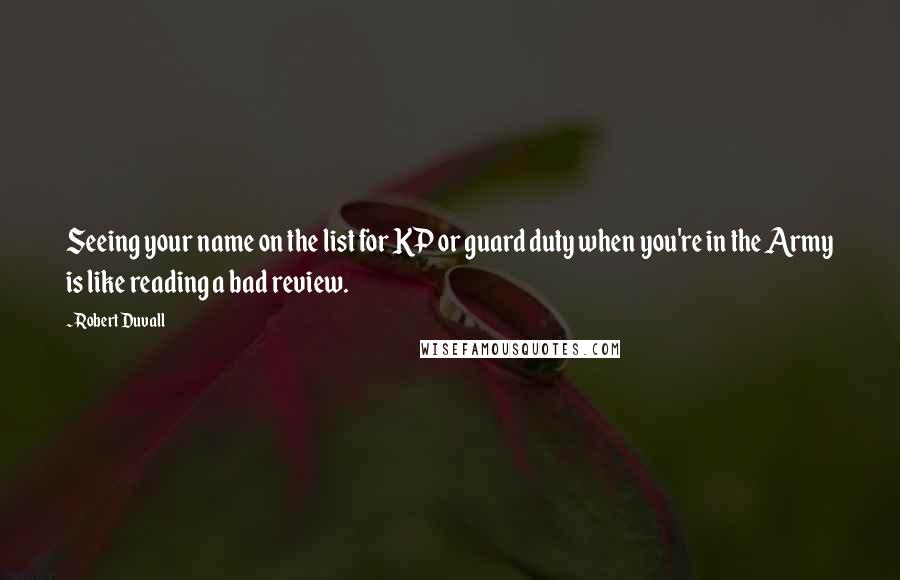 Robert Duvall Quotes: Seeing your name on the list for KP or guard duty when you're in the Army is like reading a bad review.