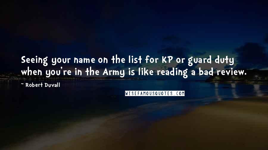 Robert Duvall Quotes: Seeing your name on the list for KP or guard duty when you're in the Army is like reading a bad review.