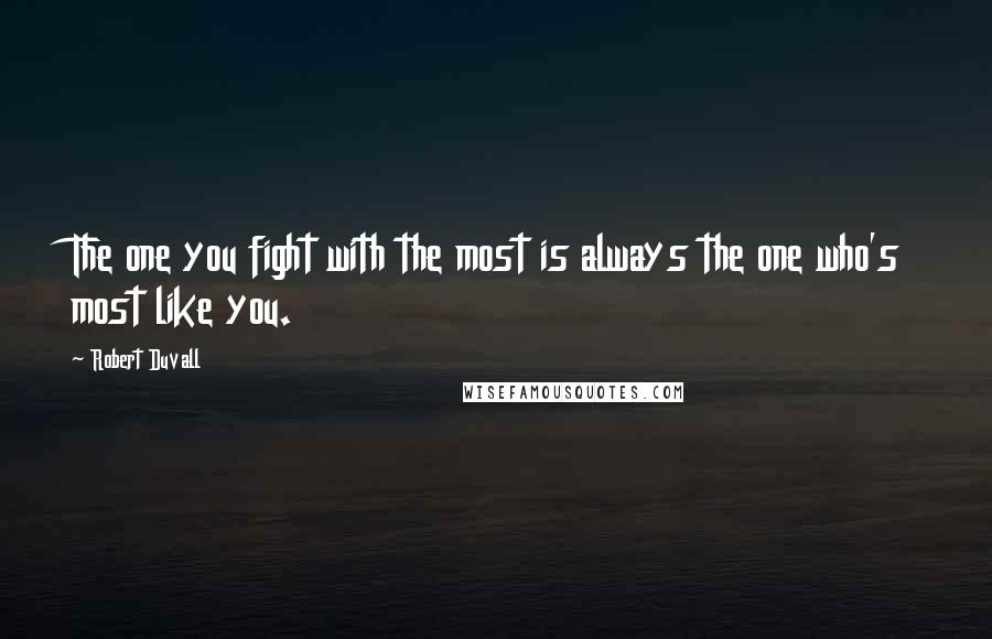 Robert Duvall Quotes: The one you fight with the most is always the one who's most like you.