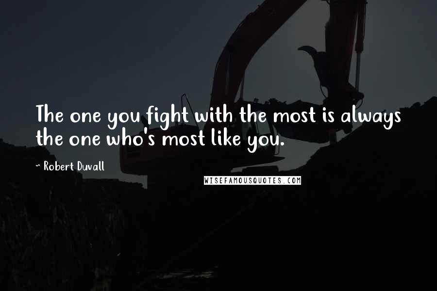 Robert Duvall Quotes: The one you fight with the most is always the one who's most like you.