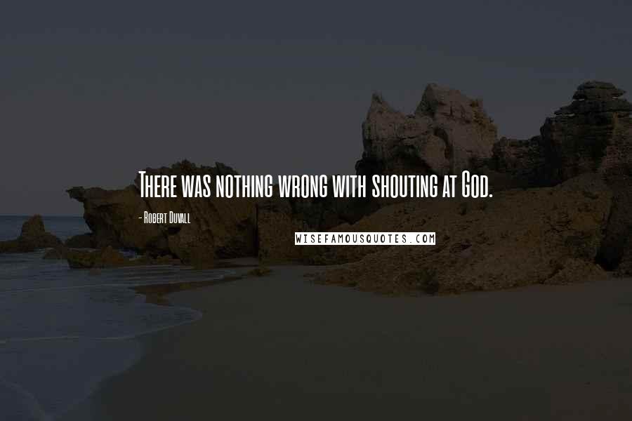 Robert Duvall Quotes: There was nothing wrong with shouting at God.