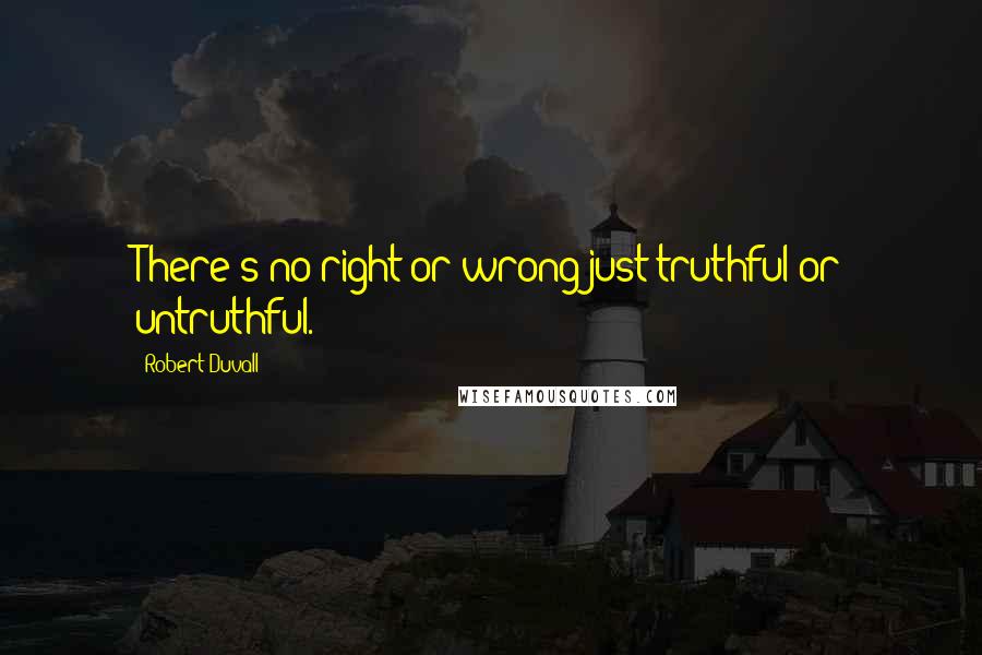 Robert Duvall Quotes: There's no right or wrong just truthful or untruthful.