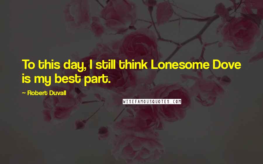 Robert Duvall Quotes: To this day, I still think Lonesome Dove is my best part.