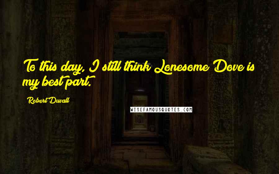 Robert Duvall Quotes: To this day, I still think Lonesome Dove is my best part.