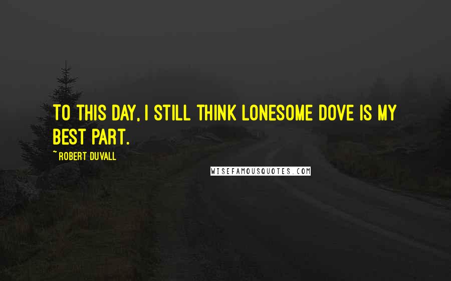 Robert Duvall Quotes: To this day, I still think Lonesome Dove is my best part.