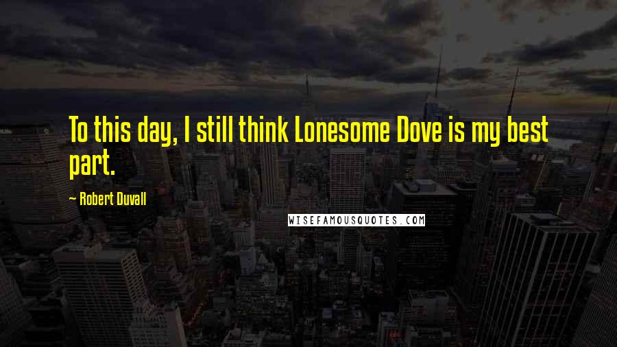 Robert Duvall Quotes: To this day, I still think Lonesome Dove is my best part.